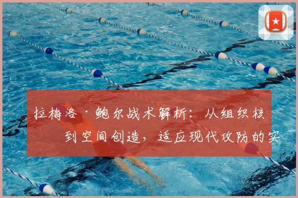 拉梅洛·鲍尔战术解析：从组织核心到空间创造，适应现代攻防的实战指南