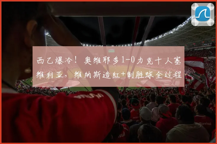 西乙爆冷！奥维耶多1-0力克十人塞维利亚，维纳斯造红+制胜球全过程解析