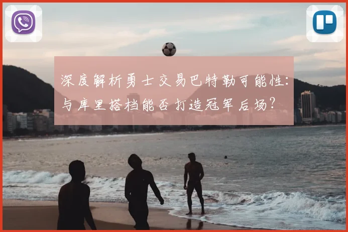 深度解析勇士交易巴特勒可能性：与库里搭档能否打造冠军后场？