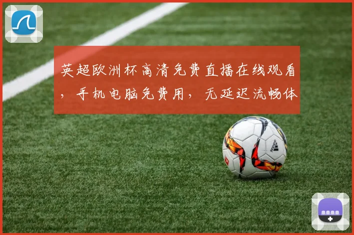 英超欧洲杯高清免费直播在线观看，手机电脑免费用，无延迟流畅体验