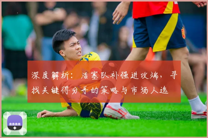 深度解析：活塞队补强进攻端，寻找关键得分手的策略与市场人选