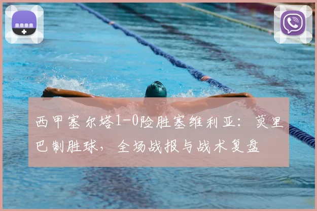 西甲塞尔塔1-0险胜塞维利亚：莫里巴制胜球，全场战报与战术复盘