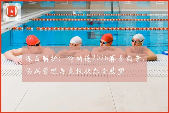 深度解析：伦纳德2026赛季前景，伤病管理与竞技状态全展望